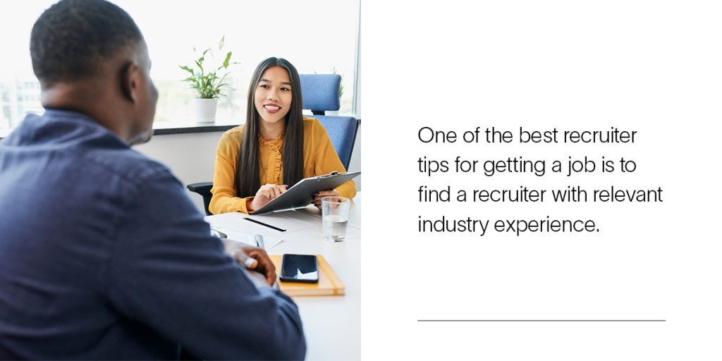One of the best recruiter tips for getting a job is to find a recruiter with relevant industry experience.