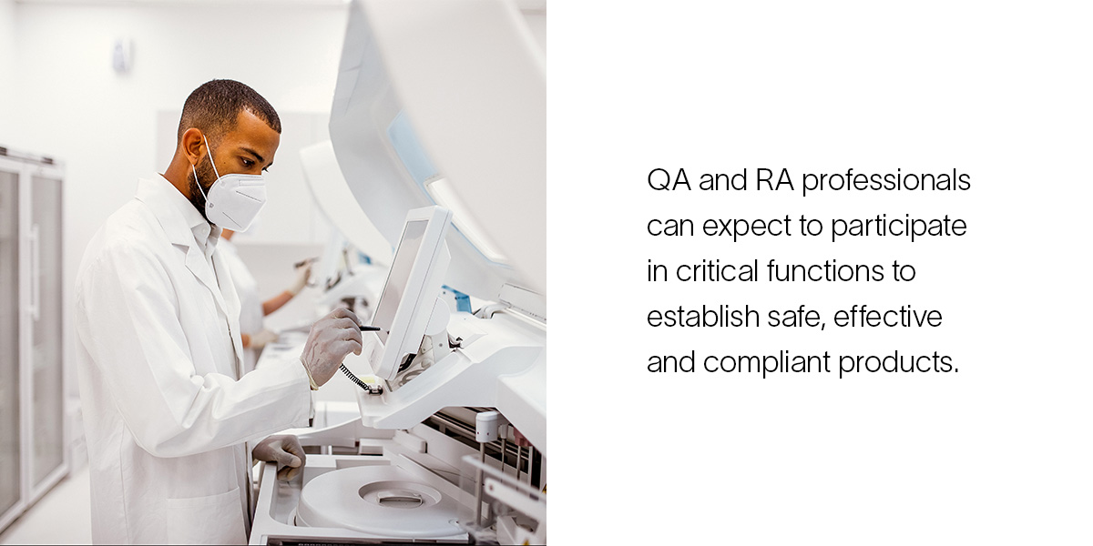QA and RA professionals can expect to participate in critical functions to establish safe, effective and compliant products.