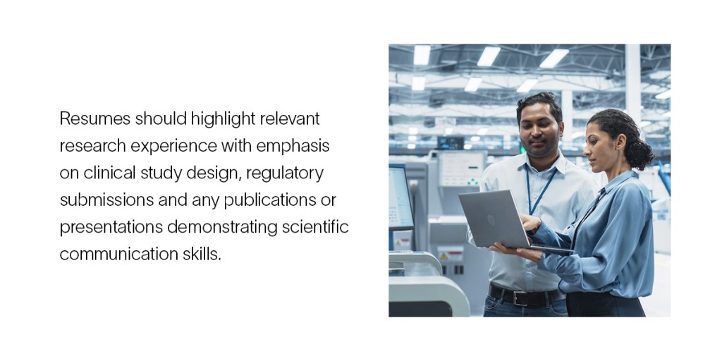 Resumes should highlight relevant research experience with emphasis on clinical study design, regulatory submissions and any publications or presentations demonstrating scientific communication skills.